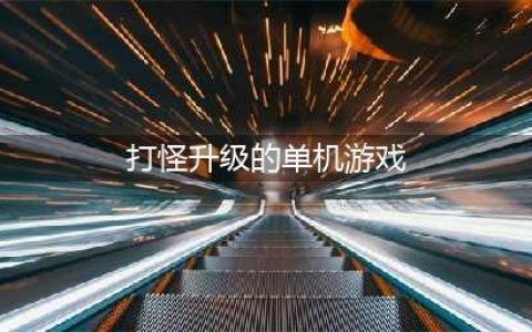 打怪升级闯关的单机手机游戏有哪些2022 好玩的单机打怪升级手游(打怪升级的单机游戏)