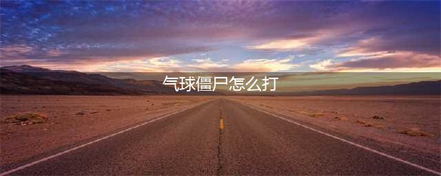 《植物大战僵尸》气球僵尸怎么打 气球僵尸的弱点植物推荐(气球僵尸怎么打)