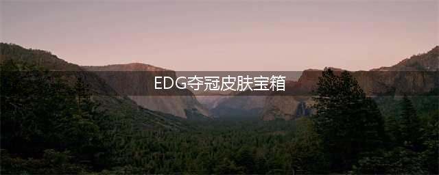 《英雄联盟》EDG冠军永久皮肤宝箱怎么获得 EDG冠军永久皮肤宝箱如何获取(EDG夺冠皮肤宝箱)