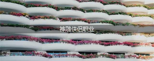 神雕侠侣2哪个职业厉害 最强职业推荐(神雕侠侣职业)