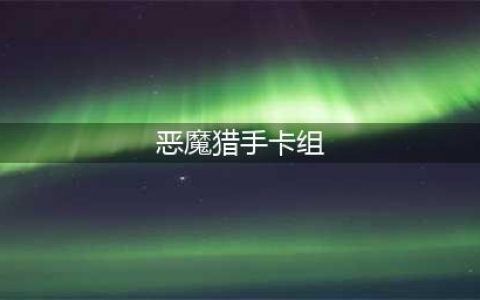 《炉石传说》亡语恶魔猎手卡组怎么搭配 亡语恶魔猎手卡组详解(恶魔猎手卡组)