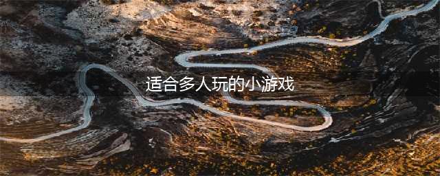 适合多人玩的小游戏推荐2021 适合多人玩的小游戏有哪些呢(适合多人玩的小游戏)