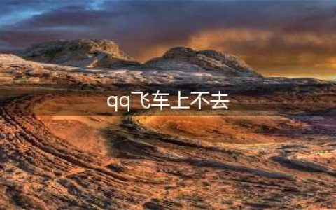 qq飞车手游登录不上解决方法(qq飞车上不去)