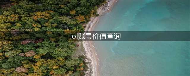 《LOL》账号价值怎么查询 2018LOL账号有多少价值查询地址(lol账号价值查询)