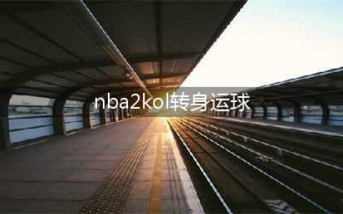 《NBA2KOL》怎么转生身 转身过人技巧教学解析(nba2kol转身运球)