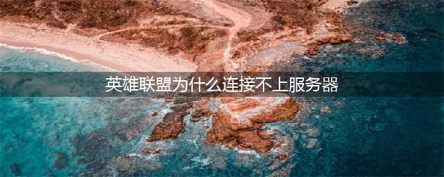 《英雄联盟》无法连接服务器怎么办 无法连接服务器解决方法介绍(英雄联盟为什么连接不上服务器)