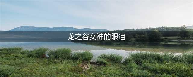 龙之谷女神的眼泪怎么获得 女神的眼泪获取攻略