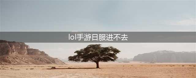 《LOL手游》日服进不去如何解决 日服进不去解决方法(lol手游日服进不去)