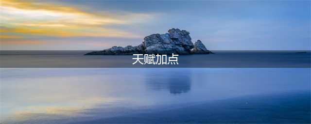 《黎明觉醒》天赋技能加点推荐 平民加点攻略