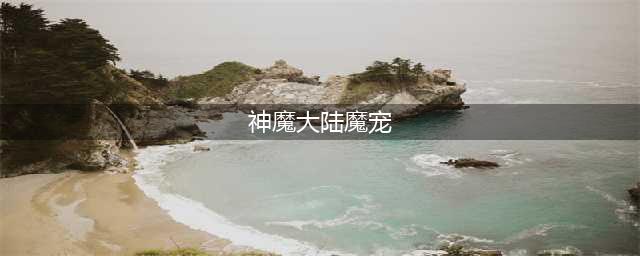 《新神魔大陆》魔宠怎么获得 魔宠获取攻略