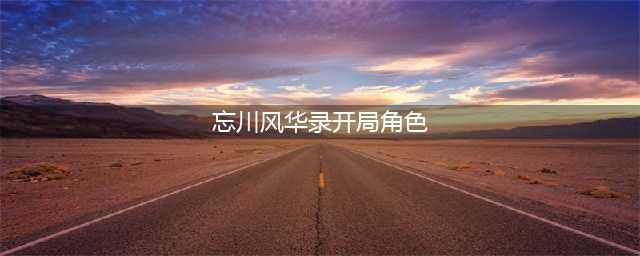 《忘川风华录》开局角色选择介绍