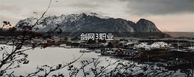 《剑网3》哪个职业最厉害2022 新手职业选择推荐(剑网3职业)