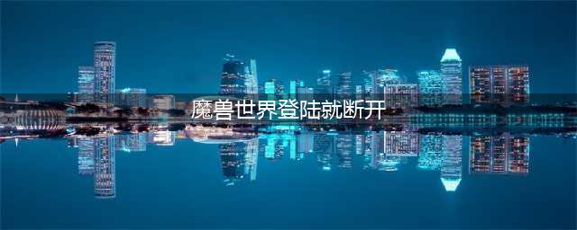 《魔兽世界》登录显示断开连接怎么办 登录显示断开连接解决方法介绍(魔兽世界登陆就断开)