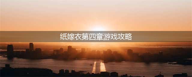 《纸嫁衣》第四章怎么通关 第四章图文教程(纸嫁衣第四章游戏攻略)