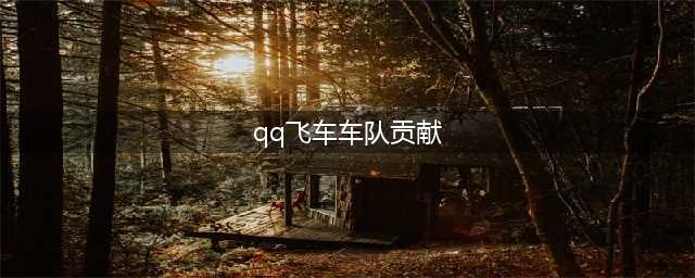 QQ飞车手游车队贡献怎么得 车队贡献是什么(qq飞车车队贡献)
