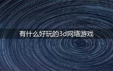 3d网游排行榜前十名网络游戏2021 经典的3d网游有哪些(有什么好玩的3d网络游戏)