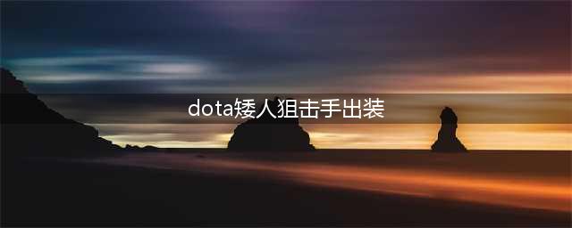 《DOTA2》矮人狙击手怎么出装 矮人狙击手出装推荐(dota矮人狙击手出装)