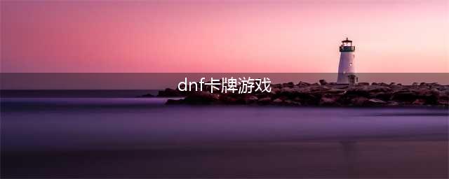 《DNF》卡牌宿命之战活动在哪 卡牌宿命之战活动入口分享(dnf卡牌游戏)