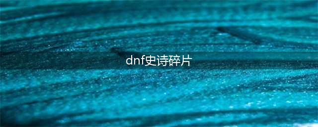 《DNF》史诗碎片兑换系统怎么用 史诗碎片系统玩法攻略(dnf史诗碎片)