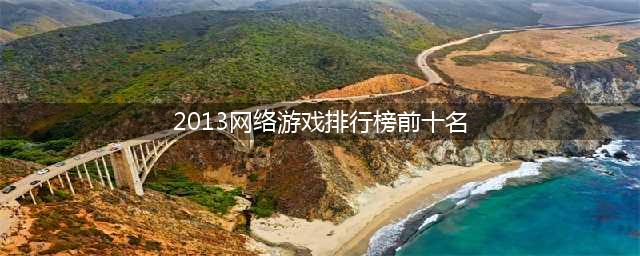 经典网络游戏排行榜前十名2021 好玩的网络游戏推荐(2013网络游戏排行榜前十名)