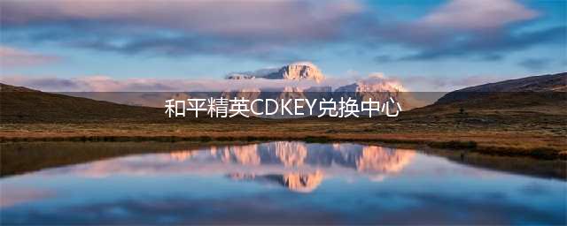 《和平精英》cdkey兑换码领取免费2023最新