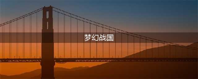 《梦幻战国》刀光剑影群豪起 快意恩仇江湖路(梦幻战国)