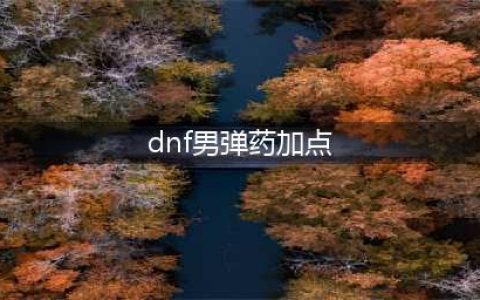 DNF男弹药2022新版本重做后要加点技巧攻略(dnf男弹药加点)