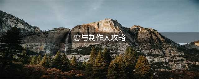 《恋与制作人》攻略大全 新手进阶攻略汇总(恋与制作人攻略)