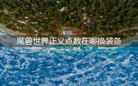 《魔兽世界》新版本的pvp装备哪里可以换？ 怎么兑换攻略(魔兽世界正义点数在哪换装备)