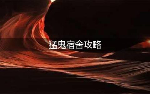 《猛鬼宿舍》通关攻略(猛鬼宿舍攻略)