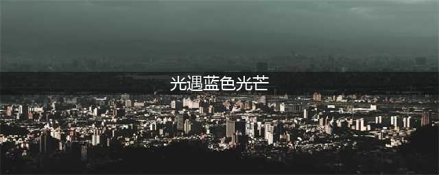 光遇蓝色光芒怎么收集 收集蓝色光芒方法(光遇蓝色光芒)