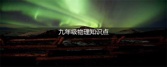 九年级物理（全一册）知识点汇总(九年级物理知识点)