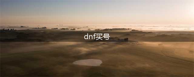 dnf买号去哪个平台好 dnf游戏账号购买平台怎么选(dnf买号)