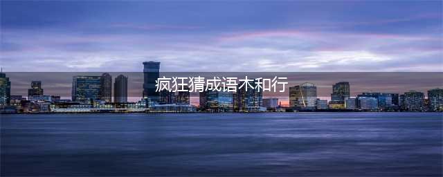 《疯狂猜成语》木和行打一成语 木和行答案一览(疯狂猜成语木和行)