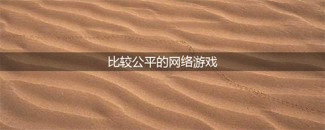 公平的网络游戏有哪些推荐2022 公平的网络游戏口碑前五推荐(比较公平的网络游戏)