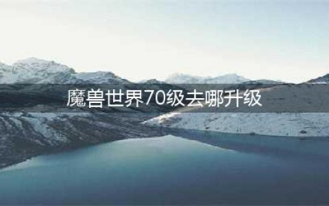 魔兽世界怀旧服70级怎么升级 速升70级攻略指南