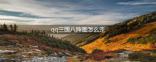 qq三国八阵图副本怎么走(qq三国八阵图怎么走)