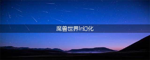 魔兽世界猎人幻化怎么选 猎人幻化选择推荐