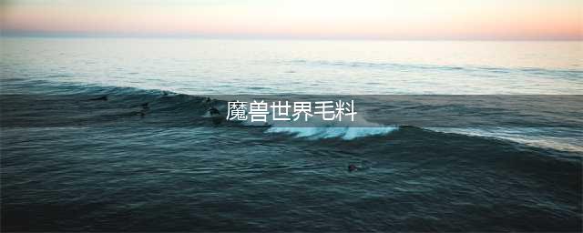 魔兽世界毛料在哪里刷快 毛料速刷位置