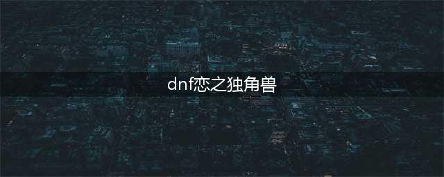 《dnf》恋之独角兽在哪获得