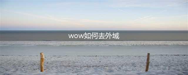 《魔兽世界》怎么去外域 去外域方法一览(wow如何去外域)