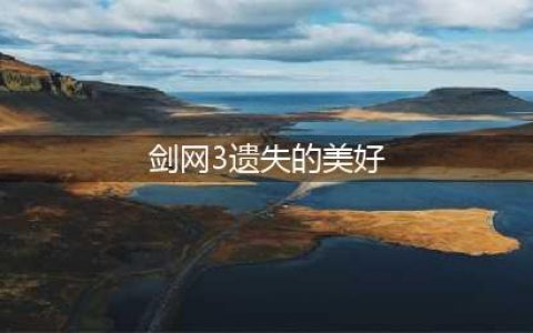 剑网三遗失的美好换什么比较好？2022全民回馈遗失的美好活动详情(剑网3遗失的美好)