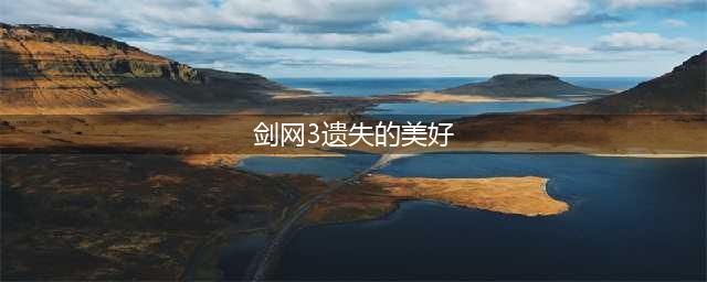 剑网三遗失的美好换什么比较好？2022全民回馈遗失的美好活动详情(剑网3遗失的美好)