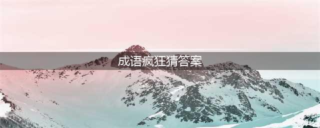 《疯狂猜成语》多少成语答案是什么 题库答案大全(成语疯狂猜答案)