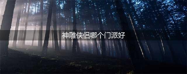 《神雕侠侣2》六大门派怎么样 六大门派详细解析(神雕侠侣哪个门派好)
