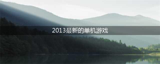 2013年单机游戏排行榜 2013年单机游戏推荐