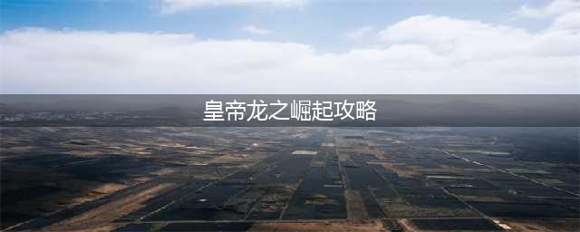 《皇帝龙之崛起》秘籍有什么 秘籍一览(皇帝龙之崛起攻略)