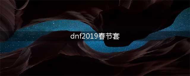 《DNF》2019年春节套有什么 2019年春节套详解