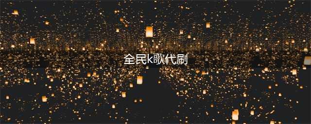 全民k歌刷评论和鲜花,最简易的方法,让你实力秀一波(全民k歌代刷)