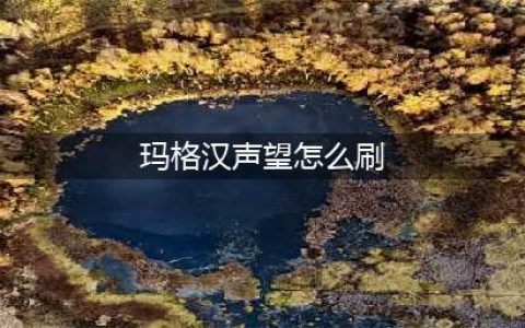 怎么刷玛格汉声望快(玛格汉声望怎么刷)